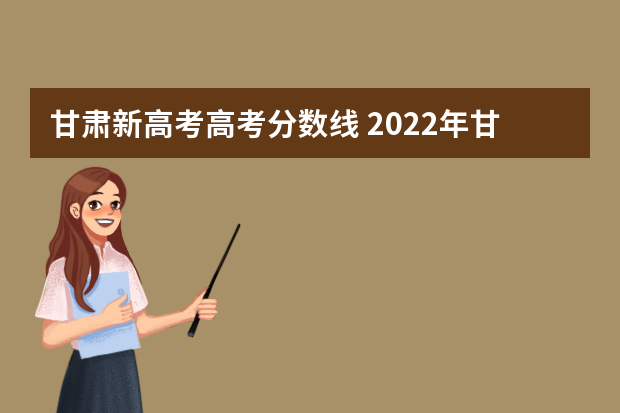 甘肃新高考高考分数线 2022年甘肃省高考录取分数线一览表